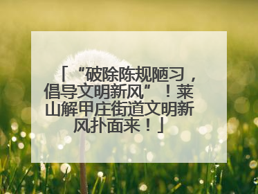 “破除陈规陋习，倡导文明新风”！莱山解甲庄街道文明新风扑面来！